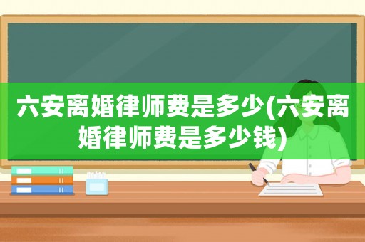 六安離婚律師費(fèi)是多少(六安離婚律師費(fèi)是多少錢)