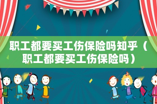 職工都要買工傷保險(xiǎn)嗎知乎（職工都要買工傷保險(xiǎn)嗎）