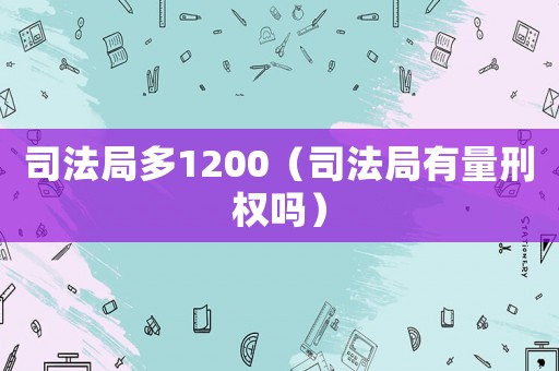 司法局多1200（司法局有量刑權(quán)嗎）