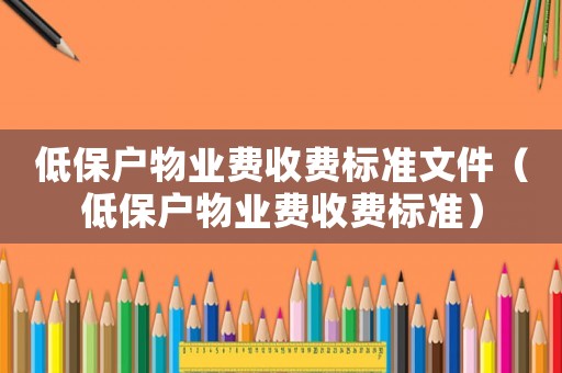 低保戶物業(yè)費收費標準文件（低保戶物業(yè)費收費標準）