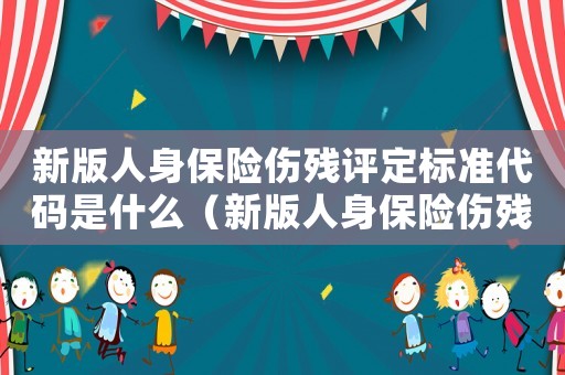 新版人身保險(xiǎn)傷殘?jiān)u定標(biāo)準(zhǔn)代碼是什么（新版人身保險(xiǎn)傷殘?jiān)u定標(biāo)準(zhǔn)）