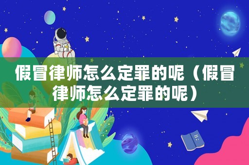 假冒律師怎么定罪的呢（假冒律師怎么定罪的呢）