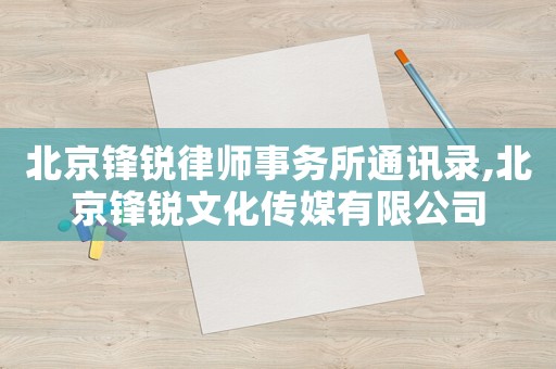 北京鋒銳律師事務(wù)所通訊錄,北京鋒銳文化傳媒有限公司