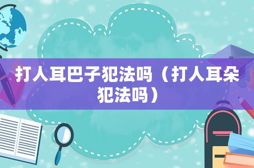打人耳巴子犯法嗎（打人耳朵犯法嗎）