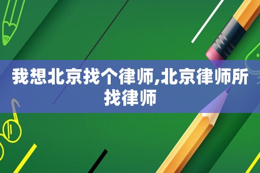 我想北京找個(gè)律師,北京律師所找律師