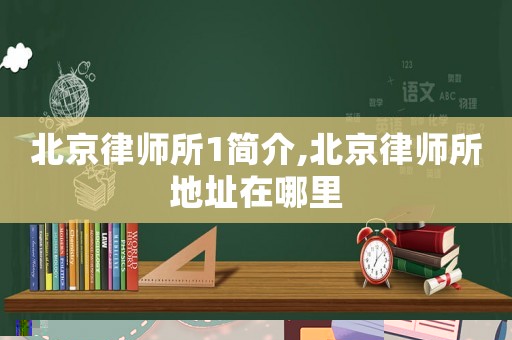 北京律師所1簡(jiǎn)介,北京律師所地址在哪里