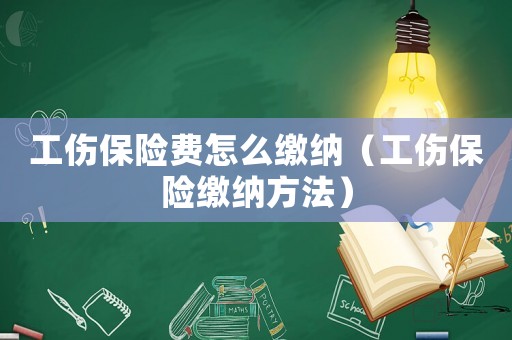 工傷保險(xiǎn)費(fèi)怎么繳納（工傷保險(xiǎn)繳納方法）