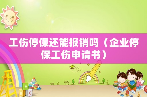 工傷停保還能報(bào)銷(xiāo)嗎（企業(yè)停保工傷申請(qǐng)書(shū)）