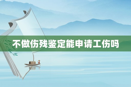 不做傷殘鑒定能申請(qǐng)工傷嗎