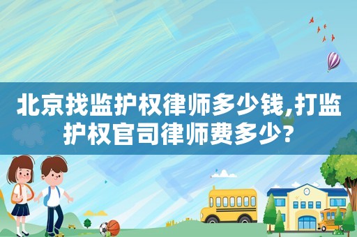 北京找監(jiān)護(hù)權(quán)律師多少錢(qián),打監(jiān)護(hù)權(quán)官司律師費(fèi)多少?