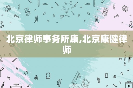 北京律師事務(wù)所康,北京康健律師
