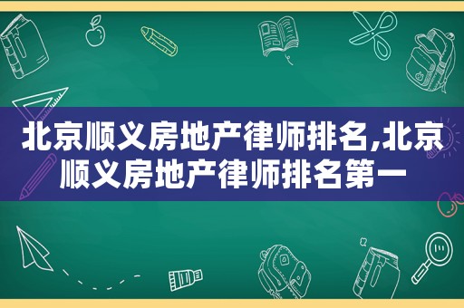 北京順義房地產(chǎn)律師排名,北京順義房地產(chǎn)律師排名第一