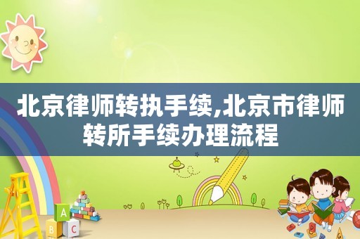 北京律師轉執(zhí)手續(xù),北京市律師轉所手續(xù)辦理流程