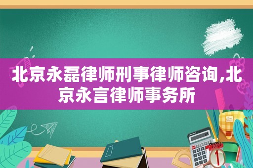 北京永磊律師刑事律師咨詢,北京永言律師事務(wù)所