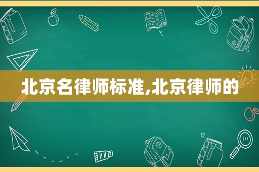 北京名律師標(biāo)準(zhǔn),北京律師的