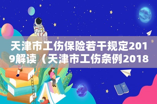 天津市工傷保險若干規(guī)定2019解讀（天津市工傷條例2018）