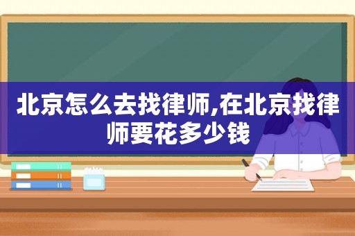 北京怎么去找律師,在北京找律師要花多少錢