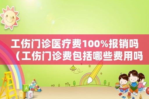 工傷門診醫(yī)療費(fèi)100%報(bào)銷嗎（工傷門診費(fèi)包括哪些費(fèi)用嗎）