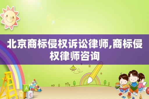 北京商標(biāo)侵權(quán)訴訟律師,商標(biāo)侵權(quán)律師咨詢