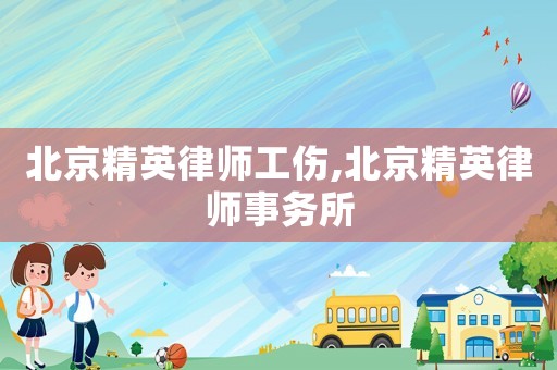北京精英律師工傷,北京精英律師事務所