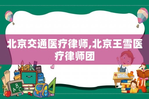 北京交通醫(yī)療律師,北京王雪醫(yī)療律師團(tuán)