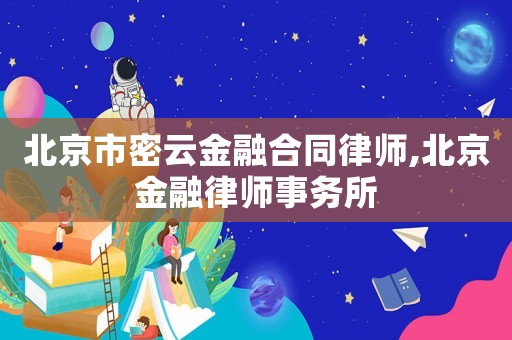 北京市密云金融合同律師,北京金融律師事務(wù)所