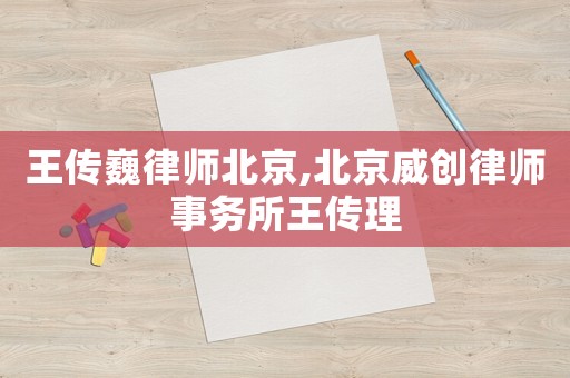 王傳巍律師北京,北京威創(chuàng)律師事務(wù)所王傳理