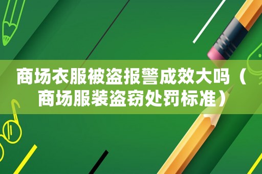 商場衣服被盜報警成效大嗎（商場服裝盜竊處罰標(biāo)準(zhǔn)）