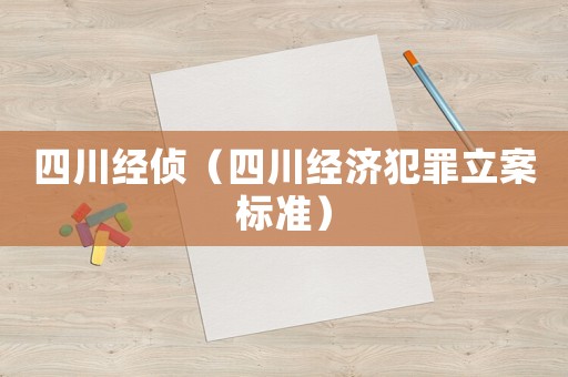 四川經(jīng)偵（四川經(jīng)濟犯罪立案標準）