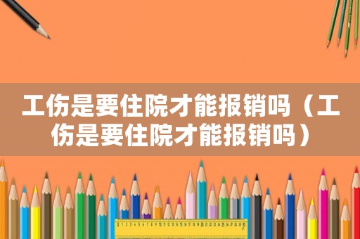 工傷是要住院才能報銷嗎（工傷是要住院才能報銷嗎）