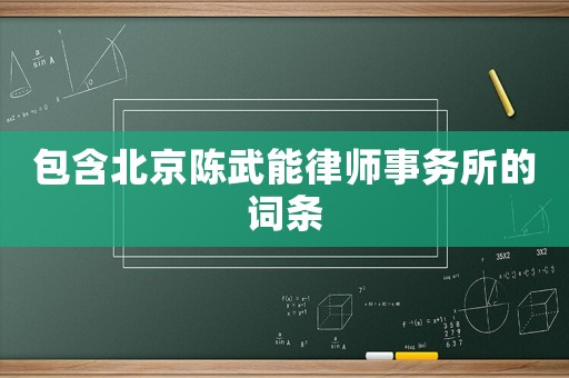 包含北京陳武能律師事務(wù)所的詞條