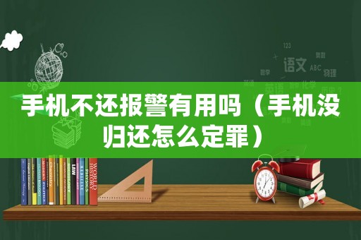 手機不還報警有用嗎（手機沒歸還怎么定罪）