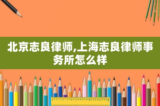 北京志良律師,上海志良律師事務(wù)所怎么樣