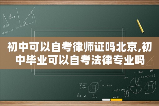 初中可以自考律師證嗎北京,初中畢業(yè)可以自考法律專業(yè)嗎