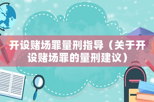 開設(shè)賭場罪量刑指導(dǎo)（關(guān)于開設(shè)賭場罪的量刑建議）