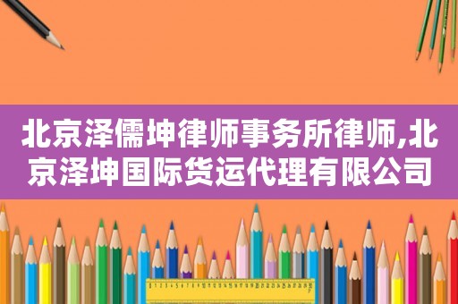北京澤儒坤律師事務(wù)所律師,北京澤坤國際貨運(yùn)代理有限公司