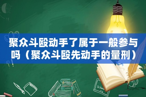 聚眾斗毆動手了屬于一般參與嗎（聚眾斗毆先動手的量刑）
