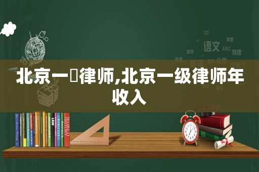 北京一級(jí)律師,北京一級(jí)律師年收入