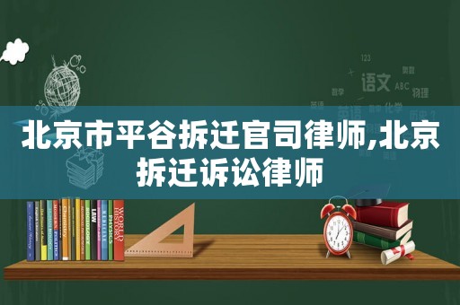 北京市平谷拆遷官司律師,北京拆遷訴訟律師