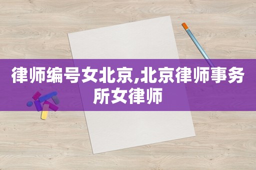 律師編號女北京,北京律師事務(wù)所女律師