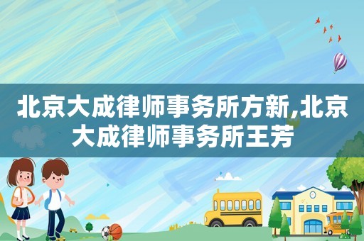北京大成律師事務(wù)所方新,北京大成律師事務(wù)所王芳