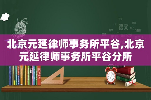 北京元延律師事務(wù)所平谷,北京元延律師事務(wù)所平谷分所