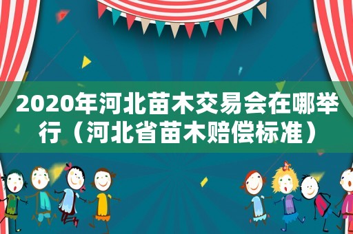 2020年河北苗木交易會(huì)在哪舉行（河北省苗木賠償標(biāo)準(zhǔn)）
