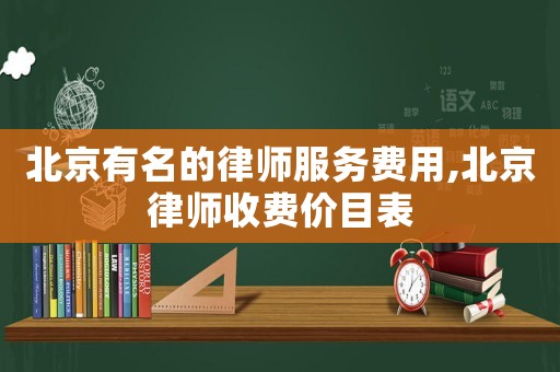 北京有名的律師服務(wù)費(fèi)用,北京律師收費(fèi)價(jià)目表