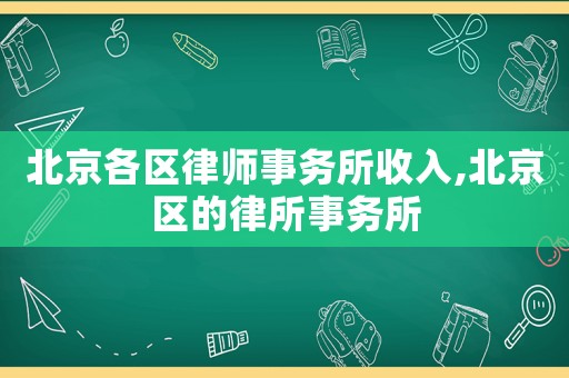 北京各區(qū)律師事務(wù)所收入,北京區(qū)的律所事務(wù)所