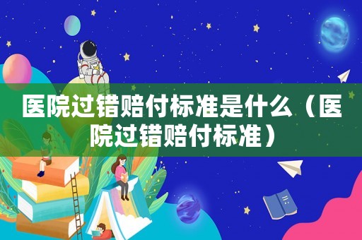 醫(yī)院過錯(cuò)賠付標(biāo)準(zhǔn)是什么（醫(yī)院過錯(cuò)賠付標(biāo)準(zhǔn)）
