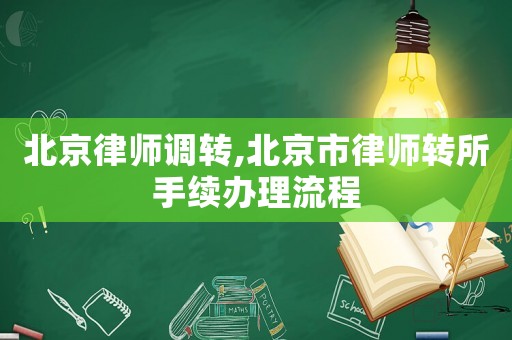 北京律師調(diào)轉(zhuǎn),北京市律師轉(zhuǎn)所手續(xù)辦理流程