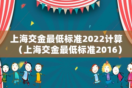 上海交金最低標準2022計算（上海交金最低標準2016）
