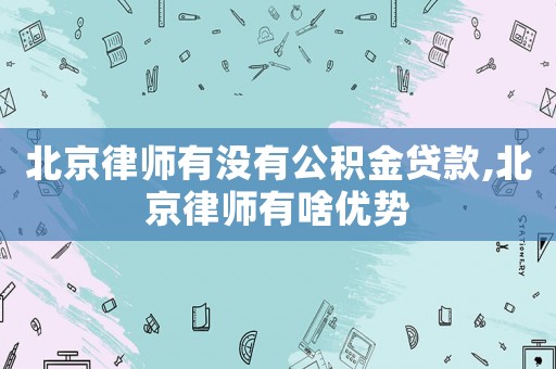 北京律師有沒有公積金貸款,北京律師有啥優(yōu)勢(shì)