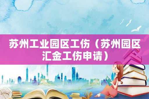 蘇州工業(yè)園區(qū)工傷（蘇州園區(qū)匯金工傷申請(qǐng)）